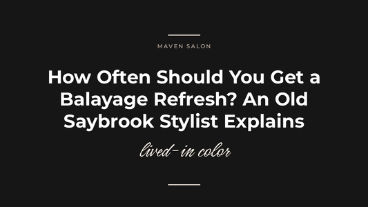 How Often Should You Get a Balayage Refresh? An Old Saybrook Stylist Explains — Maven Salon, Old Saybrook CT