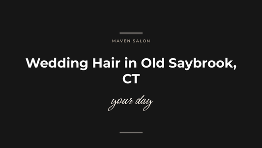 Wedding Hair in Old Saybrook, CT: Booking, Trials, and What to Expect — Maven Salon, Old Saybrook CT